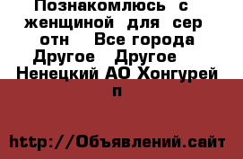 Познакомлюсь  с   женщиной  для  сер  отн. - Все города Другое » Другое   . Ненецкий АО,Хонгурей п.